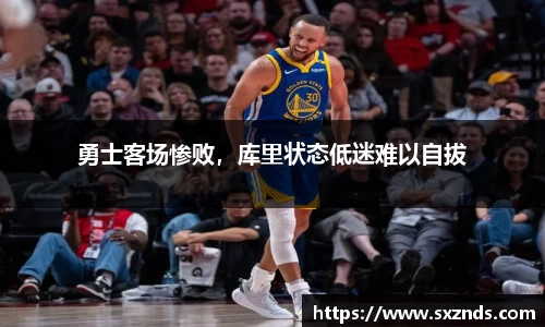 勇士客场惨败，库里状态低迷难以自拔
