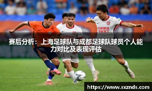 赛后分析：上海足球队与成都足球队球员个人能力对比及表现评估